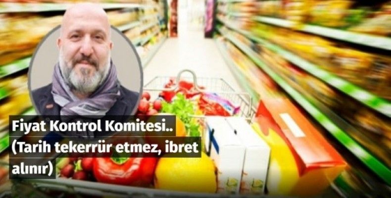 Fiyat Kontrol Komitesi.. (Tarih tekerrür etmez, ibret alınır)