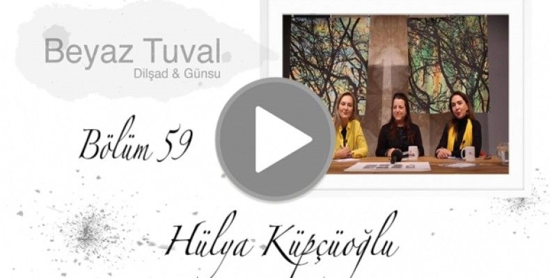 Hülya Küpçüoğlu ile sanat Beyaz Tuval'in 59. bölümünde
